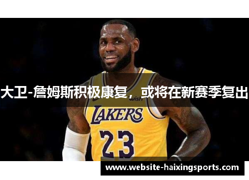 大卫-詹姆斯积极康复，或将在新赛季复出