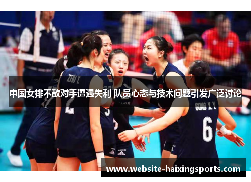 中国女排不敌对手遭遇失利 队员心态与技术问题引发广泛讨论