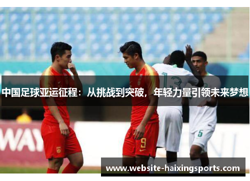 中国足球亚运征程：从挑战到突破，年轻力量引领未来梦想