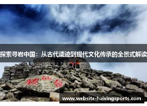 探索寻岩中国：从古代遗迹到现代文化传承的全景式解读