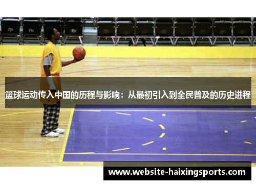 篮球运动传入中国的历程与影响：从最初引入到全民普及的历史进程